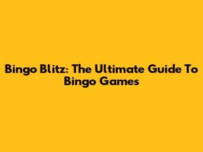 Bingo Blitz: The Ultimate Guide To Bingo Games