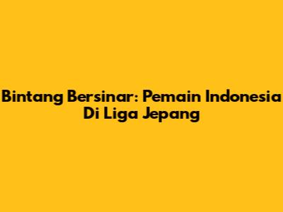 Bintang Bersinar: Pemain Indonesia Di Liga Jepang