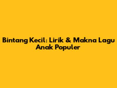 Bintang Kecil: Lirik & Makna Lagu Anak Populer