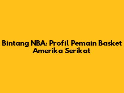 Bintang NBA: Profil Pemain Basket Amerika Serikat