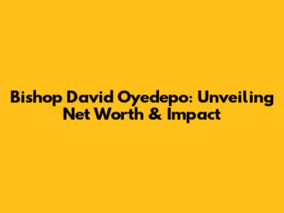 Bishop David Oyedepo: Unveiling Net Worth & Impact