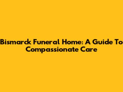 Bismarck Funeral Home: A Guide To Compassionate Care
