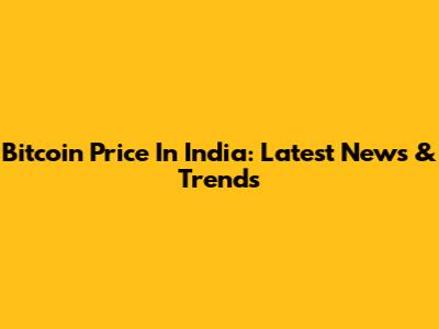 Bitcoin Price In India: Latest News & Trends