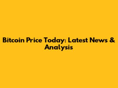 Bitcoin Price Today: Latest News & Analysis