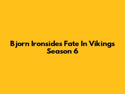 Bjorn Ironside's Fate In Vikings Season 6