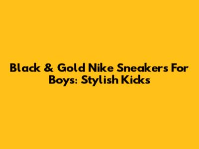 Black & Gold Nike Sneakers For Boys: Stylish Kicks