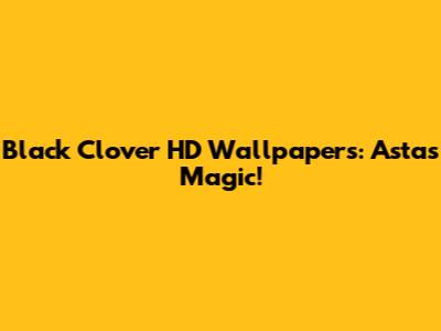 Black Clover HD Wallpapers: Asta's Magic!