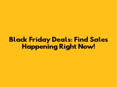 Black Friday Deals: Find Sales Happening Right Now!