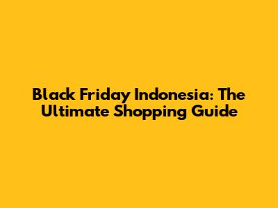 Black Friday Indonesia: The Ultimate Shopping Guide