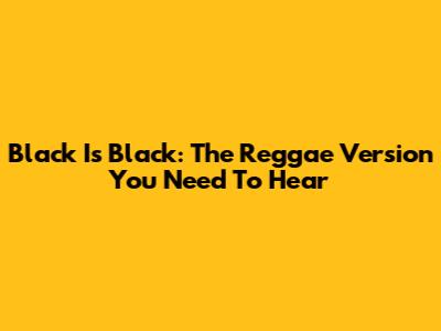 Black Is Black: The Reggae Version You Need To Hear
