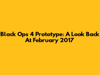 Black Ops 4 Prototype: A Look Back At February 2017