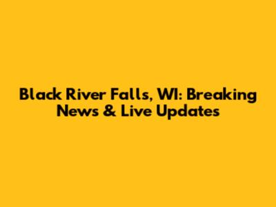 Black River Falls, WI: Breaking News & Live Updates