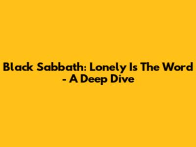 Black Sabbath: Lonely Is The Word - A Deep Dive