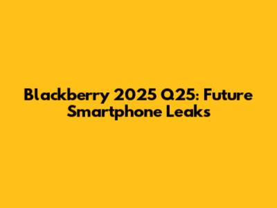 Blackberry 2025 Q25: Future Smartphone Leaks