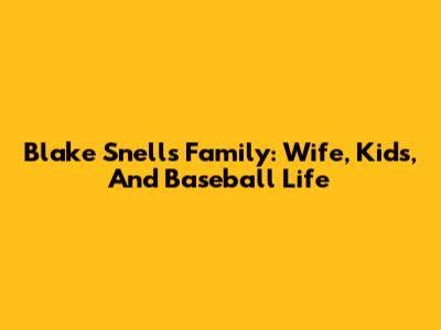 Blake Snell's Family: Wife, Kids, And Baseball Life