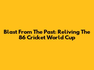 Blast From The Past: Reliving The '86 Cricket World Cup