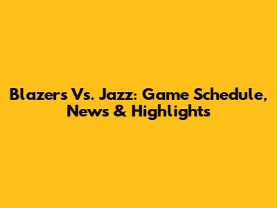 Blazers Vs. Jazz: Game Schedule, News & Highlights