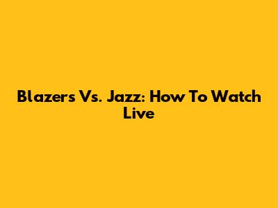 Blazers Vs. Jazz: How To Watch Live