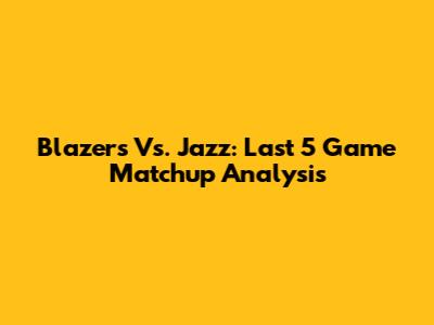 Blazers Vs. Jazz: Last 5 Game Matchup Analysis