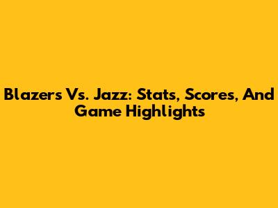 Blazers Vs. Jazz: Stats, Scores, And Game Highlights