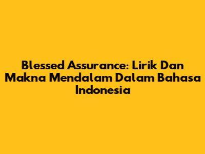 Blessed Assurance: Lirik Dan Makna Mendalam Dalam Bahasa Indonesia