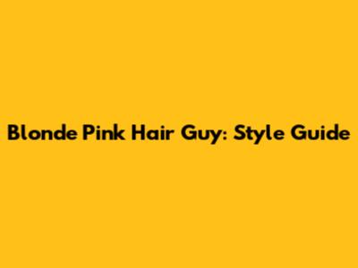 Blonde Pink Hair Guy: Style Guide
