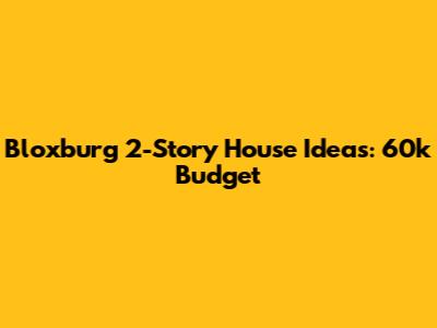 Bloxburg 2-Story House Ideas: 60k Budget