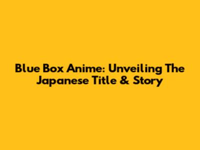 Blue Box Anime: Unveiling The Japanese Title & Story