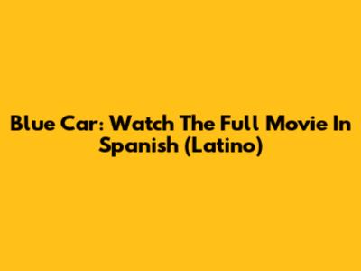 Blue Car: Watch The Full Movie In Spanish (Latino)