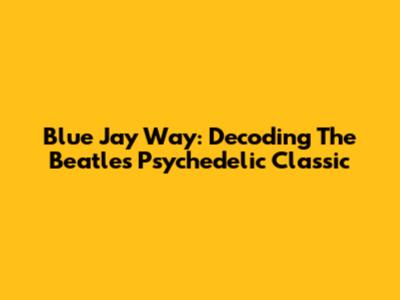 Blue Jay Way: Decoding The Beatles' Psychedelic Classic