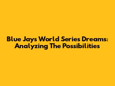Blue Jays' World Series Dreams: Analyzing The Possibilities