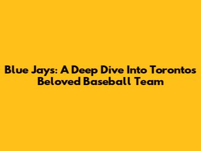 Blue Jays: A Deep Dive Into Toronto's Beloved Baseball Team