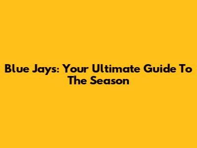 Blue Jays: Your Ultimate Guide To The Season
