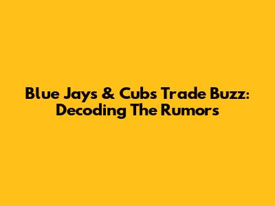 Blue Jays & Cubs Trade Buzz: Decoding The Rumors