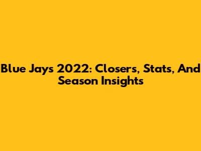 Blue Jays 2022: Closers, Stats, And Season Insights