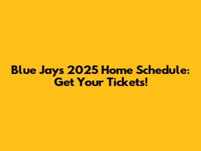 Blue Jays 2025 Home Schedule: Get Your Tickets!