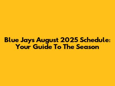 Blue Jays August 2025 Schedule: Your Guide To The Season