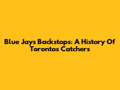 Blue Jays Backstops: A History Of Toronto's Catchers
