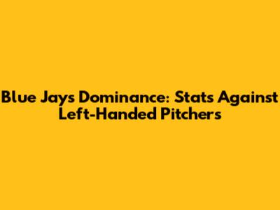 Blue Jays Dominance: Stats Against Left-Handed Pitchers