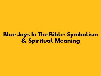 Blue Jays In The Bible: Symbolism & Spiritual Meaning