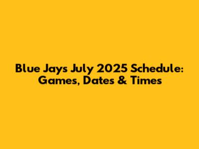 Blue Jays July 2025 Schedule: Games, Dates & Times