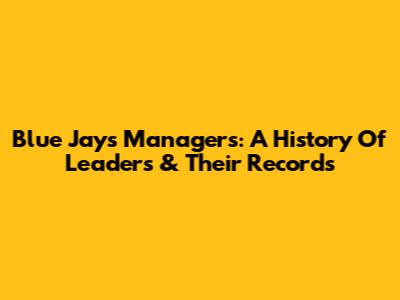 Blue Jays Managers: A History Of Leaders & Their Records