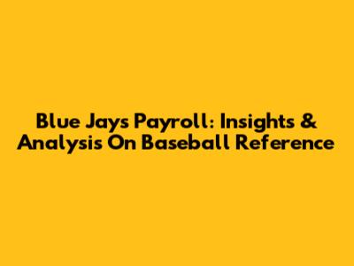 Blue Jays Payroll: Insights & Analysis On Baseball Reference