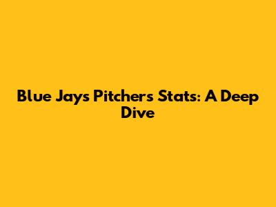 Blue Jays Pitchers Stats: A Deep Dive