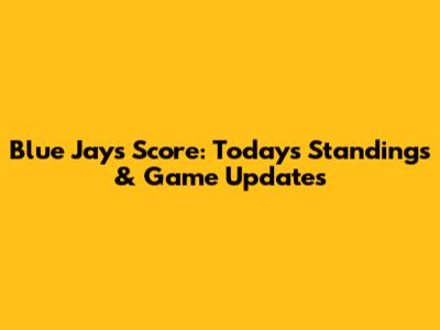 Blue Jays Score: Today's Standings & Game Updates
