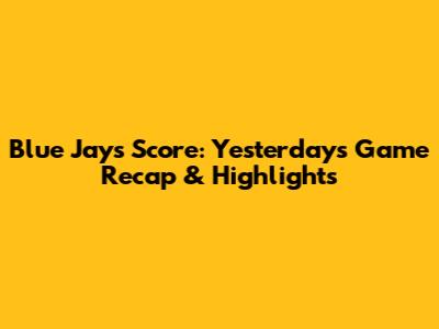Blue Jays Score: Yesterday's Game Recap & Highlights
