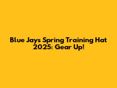 Blue Jays Spring Training Hat 2025: Gear Up!