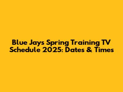 Blue Jays Spring Training TV Schedule 2025: Dates & Times
