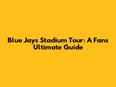 Blue Jays Stadium Tour: A Fan's Ultimate Guide