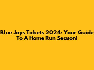 Blue Jays Tickets 2024: Your Guide To A Home Run Season!